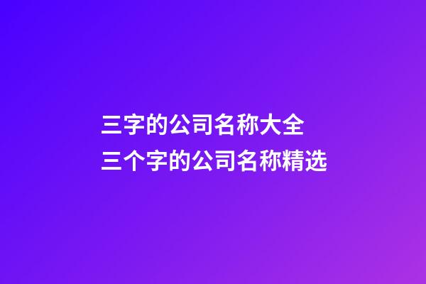 三字的公司名称大全 三个字的公司名称精选-第1张-公司起名-玄机派